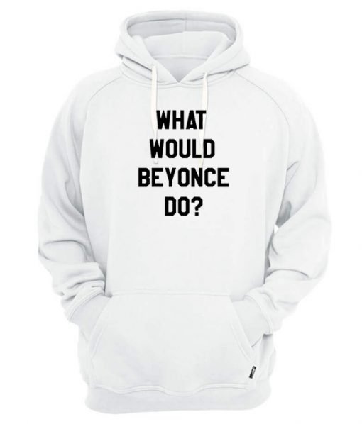 What Would Beyonce Do Hoodie
