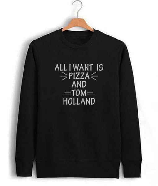 All I Want Is Pizza And Tom Holland Sweatshirt