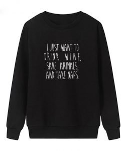 I Just Want To Drink Wine And Save Animals And Take Naps Sweatshirt