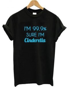 I'm 99% Sure I'm Cinderella T-shirt