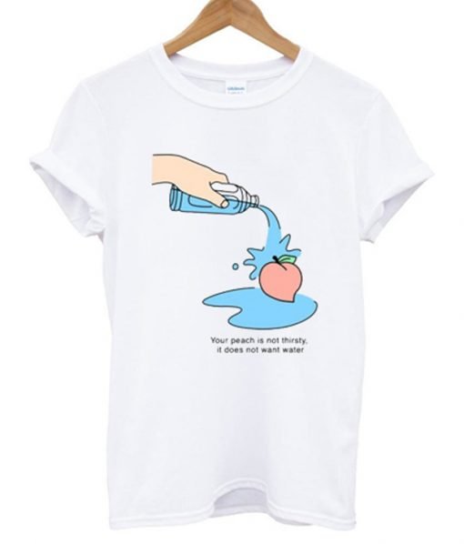 Your Peach Is Not Thirsty T-shirt