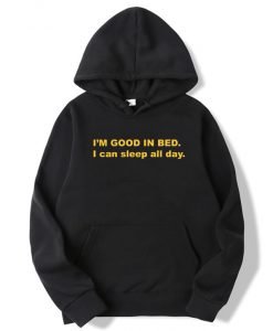 I'm Good In Bed I Can Sleep All Day Hoodie