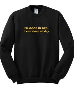 I’m Good In Bed I Can Sleep All Day Sweatshirt