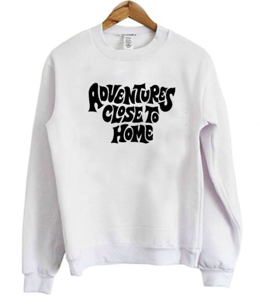 Adventures Close To Home Sweatshirt