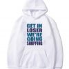 Get In Loser We're Going Shopping Hoodie