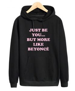 Just Be You But More Like Beyonce Hoodie