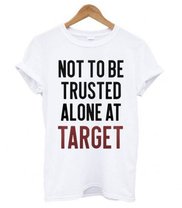 Not to be trusted alone at target shirt