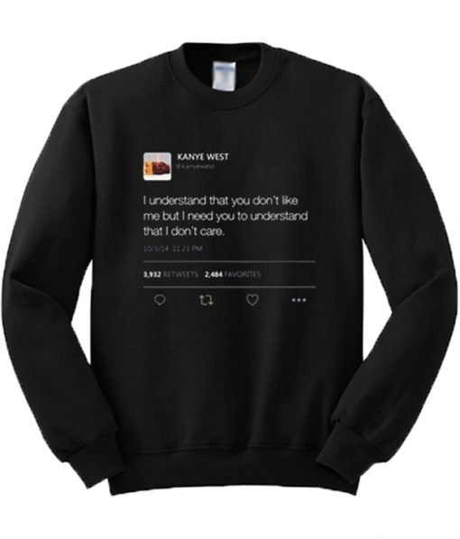 I understand that you don’t like me but I need you to understand that I don't care Kanye West Tweet Sweatshirt