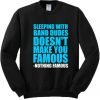 Sleeping with band dudes doesn’t make you famous Sweatshirt