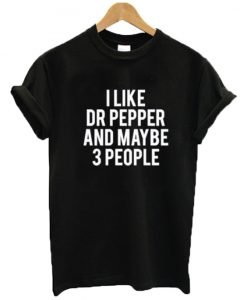 I Like Dr Pepper And Maybe Like 3 People T Shirt