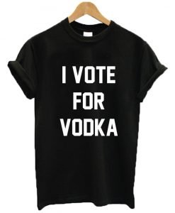I Vote For Vodka T Shirt