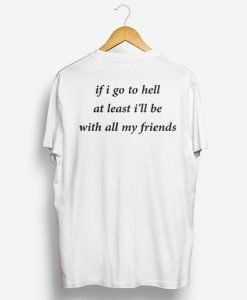 If I go to hell at least I'll be with all my friends T-shirt