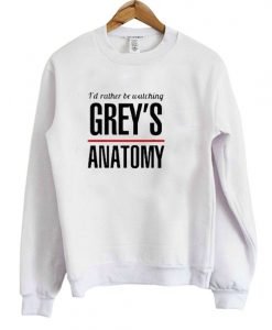 I'd Rather Be Watching Grey's Anatomy Sweatshirt