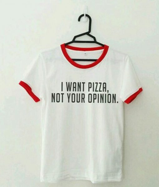 I Want Pizza-Not Your Opinion Ringer T-Shirt