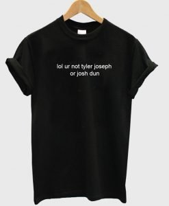 lol ur not tyler joseph or josh dun t-shirt