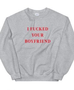 I Fucked Your Boyfriend Sweatshirt