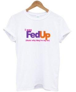 I Was Fed Up T-shirt