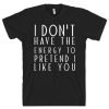 I Don't Have The Energy To Pretend I Like You T-Shirt