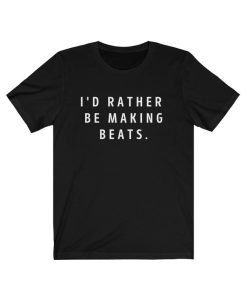 I'd Rather Be Making Beats T-Shirt