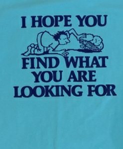 I Hope You Find What You Are Looking For T-Shirt