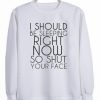 I Should be Sleeping Right Now So Shut Your Face Sweatshirt