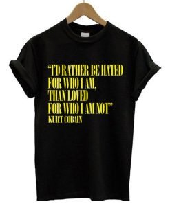 I'd Rather Be Hated For Who I Am Than Loved For Who I Am Not T-Shirt