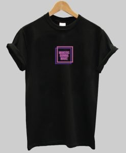 Makers Gonna Make T-Shirt