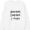 Sorry Boys I Only Date J-Hope Sweatshirt