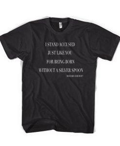 I Stand Accused Just Like You For Being Born Without A Silver Spoon T-Shirt