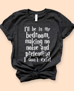 I'll Be In My Bedroom Pretending I Don't Exist T-Shirt