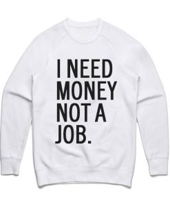 I Need Money Not A Job Sweatshirt