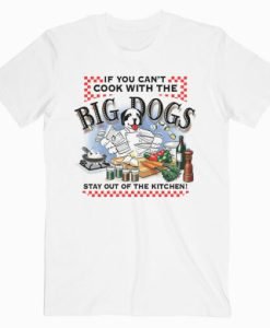 If You Can’t Cook With The Big Dogs T Shirt