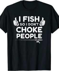 Funny Fishing I Fish So I Don't Choke People T-Shirt