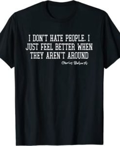 I Don't Hate People I Just Feel Better When They Aren't Around T-shirt