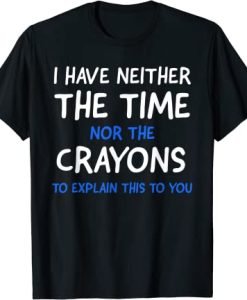 I Don't Have The Time Or The Crayons Funny Sarcasm Quote T-Shirt