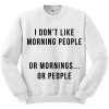 I Don’t Like Morning People Or Mornings Or People Sweatshirt