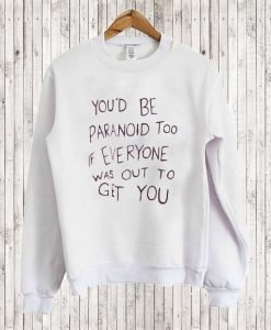 You’d Be Paranoid Too If Everyone Was Out To Get You Sweatshirt