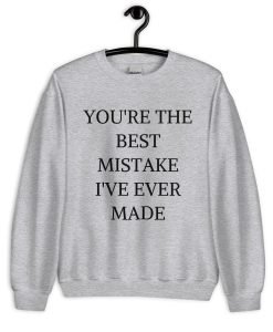 You're The Best Mistake I’ve Ever Made Sweatshirt
