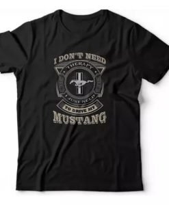I Don't Need Therapy I Just Need To Drive My Mustang T-Shirt